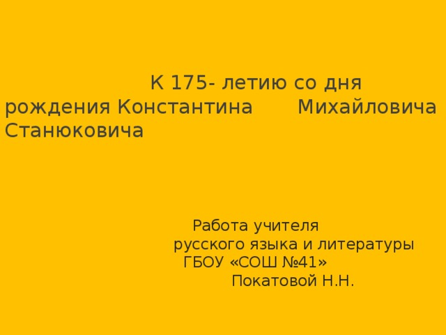  К 175- летию со дня рождения Константина Михайловича Станюковича  Работа учителя  русского языка и литературы  ГБОУ «СОШ №41»  Покатовой Н.Н.   