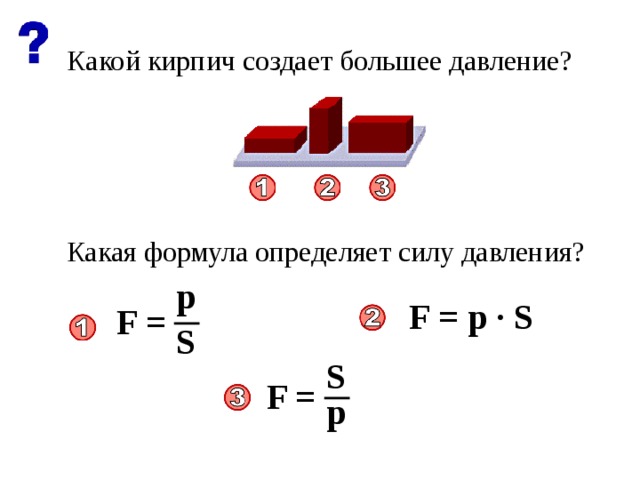 Какой кирпич создает большее давление? Какая формула определяет силу давления? p  F = p ∙ S F = ─ S S F = ─ p 