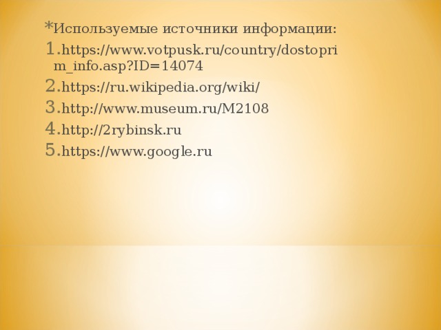 Используемые источники информации: https://www.votpusk.ru/country/dostoprim_info.asp?ID=14074 https://ru.wikipedia.org/wiki/ http://www.museum.ru/M2108 http://2rybinsk.ru https://www.google.ru   