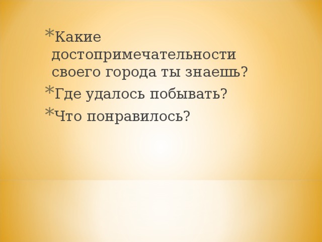 Какие достопримечательности своего города ты знаешь? Где удалось побывать? Что понравилось? 