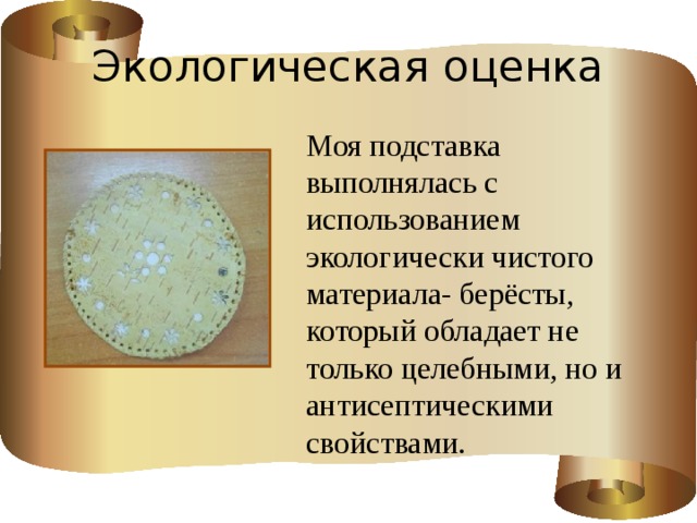 Экологическая оценка Моя подставка выполнялась с использованием экологически чистого материала- берёсты, который обладает не только целебными, но и антисептическими свойствами.
