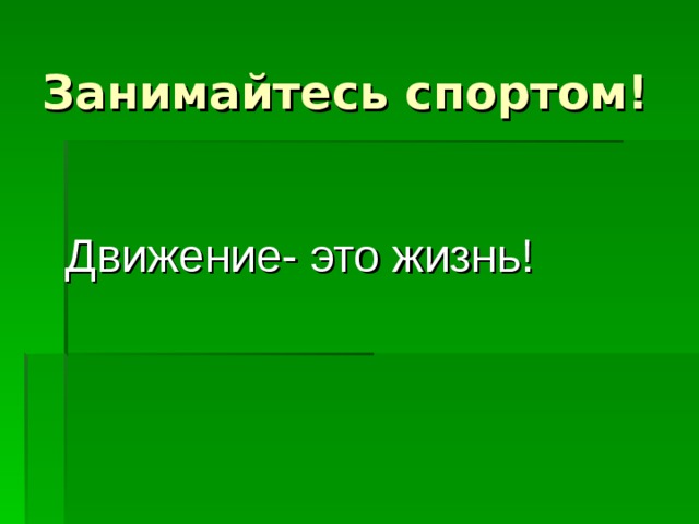 Занимайтесь спортом! Движение- это жизнь! 
