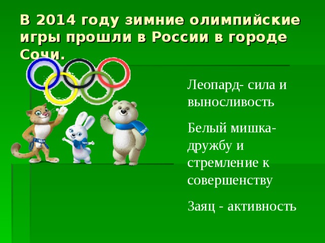 В 2014 году зимние олимпийские игры прошли в России в городе Сочи. Леопард- сила и выносливость Белый мишка-дружбу и стремление к совершенству Заяц - активность 