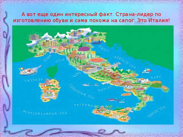 А вот еще один интересный факт. Страна-лидер по изготовлению обуви и сама похожа на сапог. Это Италия! 