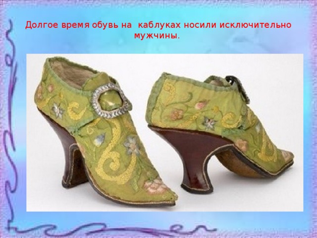 Долгое время обувь на каблуках носили исключительно мужчины. 