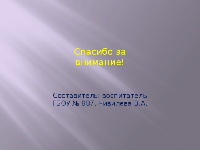 Спасибо за внимание! Составитель: воспитатель ГБОУ № 887, Чивилева В.А. 