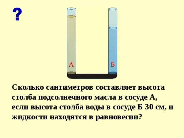 Сколько сантиметров составляет высота столба подсолнечного масла в сосуде А, если высота столба воды в сосуде Б 30 см, и жидкости находятся в равновесии? 