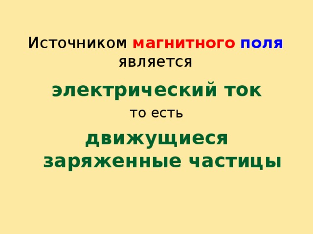 Источником магнитного  поля является электрический ток то есть движущиеся  заряженные частицы  