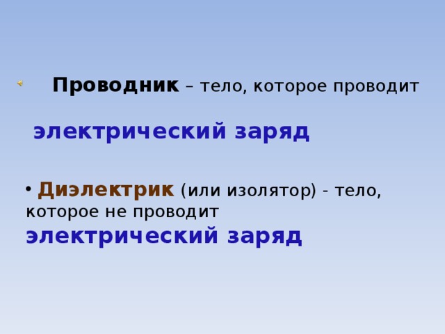  Проводник  – тело, которое проводит   электрический заряд     Диэлектрик  (или изолятор) - тело, которое не проводит электрический заряд 