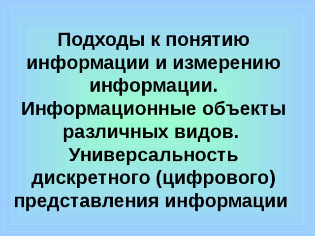 Подходы к понятию информации и измерению информации. Информационные объекты различных видов. Универсальность дискретного (цифрового) представления информации  