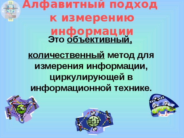 Алфавитный подход  к измерению информации Это объективный,  количественный метод для измерения информации, циркулирующей в информационной технике. 