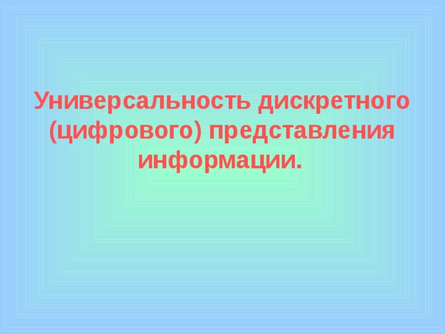         Универсальность дискретного (цифрового) представления информации.  