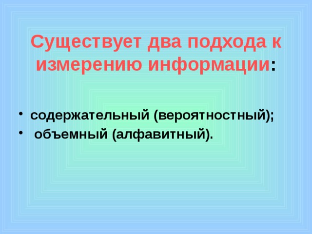 Существует два подхода к измерению информации : содержательный (вероятностный);  объемный (алфавитный). 