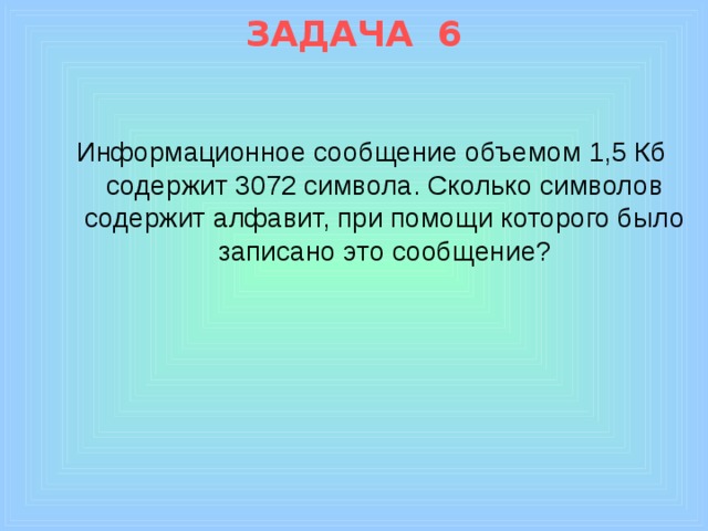 ЗАДАЧA 6 Информационное сообщение объемом 1,5 Кб содержит 3072 символа. Сколько символов содержит алфавит, при помощи которого было записано это сообщение?       