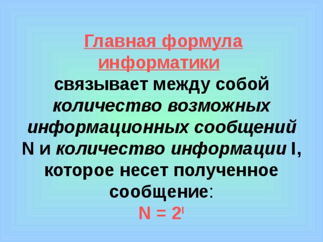  Главная формула информатики   связывает между собой количество возможных информационных сообщений N и количество информации I, которое несет полученное сообщение :  N = 2 I 