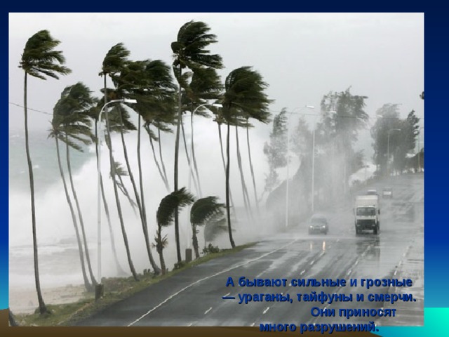 А бывают сильные и грозные — ураганы, тайфуны и смерчи. Они приносят много разрушений. 