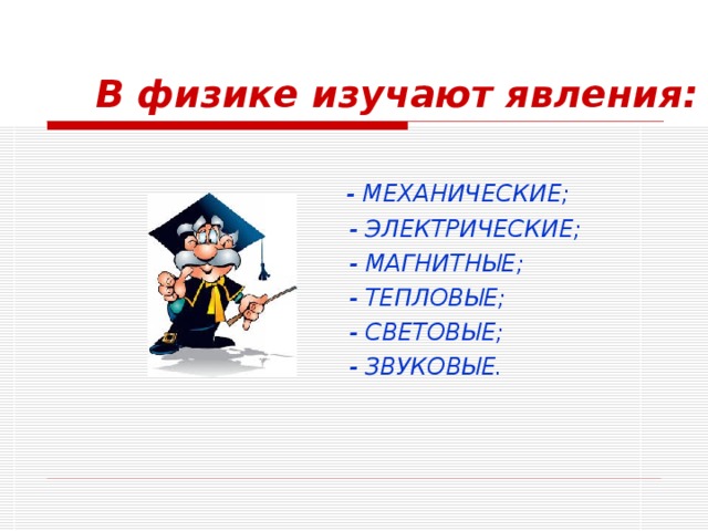 В физике изучают явления:  - МЕХАНИЧЕСКИЕ;  - ЭЛЕКТРИЧЕСКИЕ;  - МАГНИТНЫЕ;  - ТЕПЛОВЫЕ;  - СВЕТОВЫЕ;  - ЗВУКОВЫЕ. 