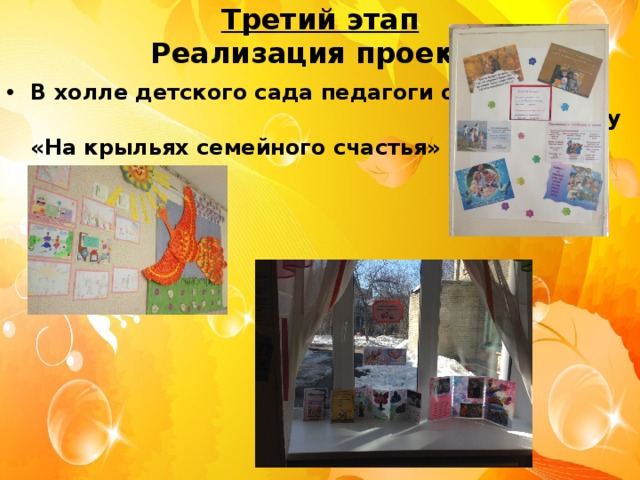 Третий этап  Реализация проекта В холле детского сада педагоги оформили выставку «На крыльях семейного счастья»  