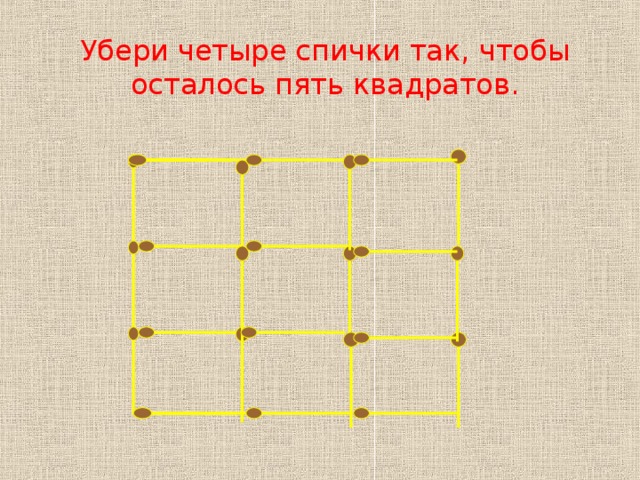 Убери четыре спички так, чтобы осталось пять квадратов. 