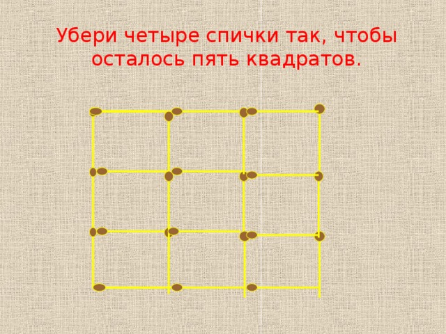 Уберите 6 спичек. Убери 4 спички чтобы осталось 5 квадратов.