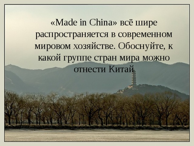 «Made in China» всё шире распространяется в современном мировом хозяйстве. Обоснуйте, к какой группе стран мира можно отнести Китай 