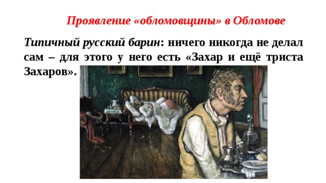 Проявление «обломовщины» в Обломове Типичный русский барин : ничего никогда не делал сам – для этого у него есть «Захар и ещё триста Захаров». 