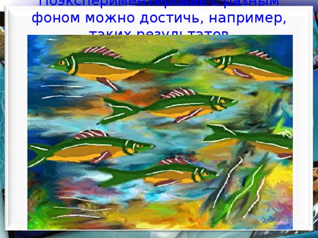  Поэкспериментировав с разным фоном можно достичь, например, таких результатов    