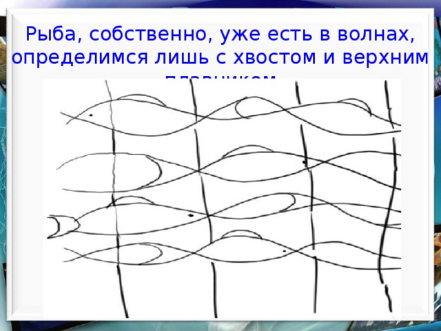    Рыба, собственно, уже есть в волнах, определимся лишь с хвостом и верхним плавником    