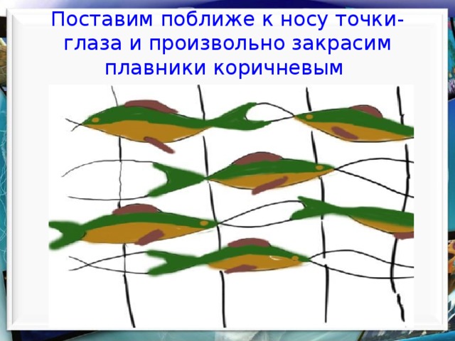 Поставим поближе к носу точки-глаза и произвольно закрасим плавники коричневым  