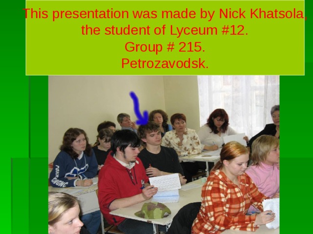 This presentation was made by Nick Khatsola,  the student of Lyceum #12. Group # 215. Petrozavodsk. 