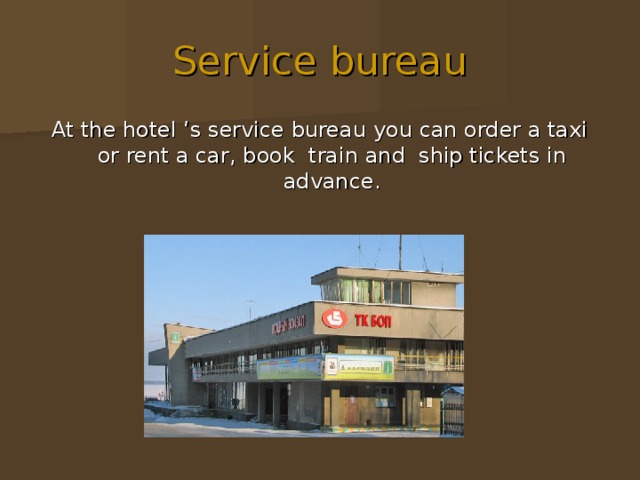 Service bureau At the hotel ‘s service bureau you can order a taxi or rent a car, book train and ship tickets in advance. 