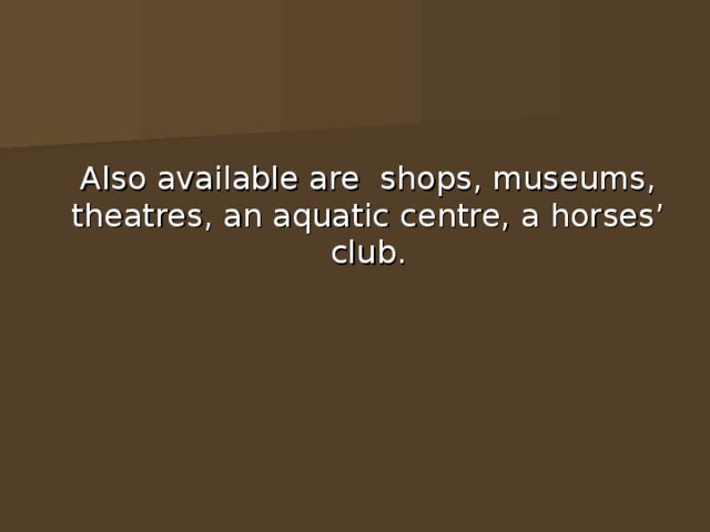  Also available are shops, museums, theatres, an aquatic centre, a horses’ club. 