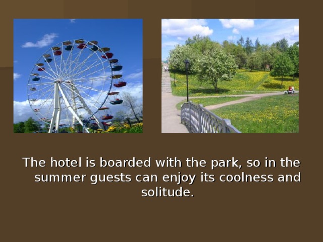 The hotel is boarded with the park, so in the summer guests can enjoy its coolness and solitude. 