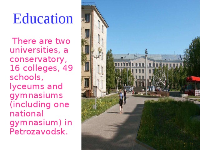 Education  There are two universities, a conservatory, 16 colleges, 49 schools, lyceums and gymnasiums (including one national gymnasium) in Petrozavodsk. 