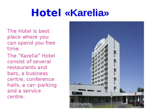Hotel « Karelia »  The Hotel is best place where you can spend you free time.  The “Karelia” Hotel consist of several restaurants and bars, a business centre, conference halls, a car- parking and a service centre.  