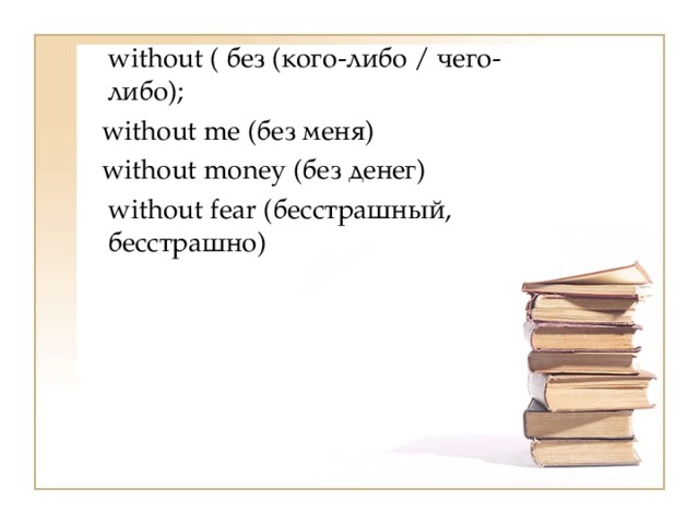  without ( без (кого-либо / чего-либо);  without me (без меня)  without money (без денег)  without fear (бесстрашный, бесстрашно) 