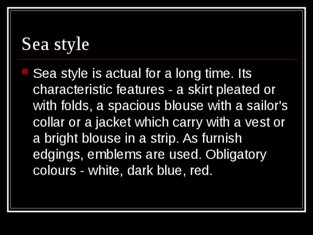 Sea style is actual for a long time. Its characteristic features - a skirt pleated or with folds, a spacious blouse with a sailor's collar or a jacket which carry with a vest or a bright blouse in a strip. As furnish edgings, emblems are used. Obligatory colours - white, dark blue, red. 