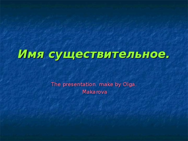 Имя существительное. The presentation  make by Olga .  Makarova 