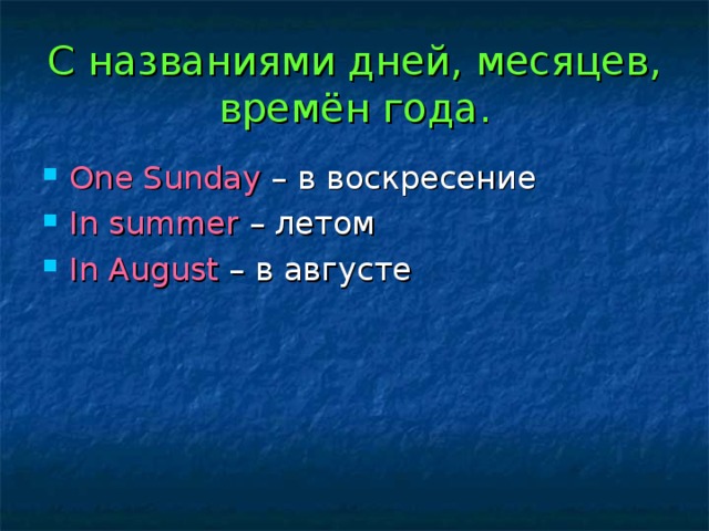 С названиями дней, месяцев, времён года. One Sunday – в воскресение In summer – летом In August – в августе 
