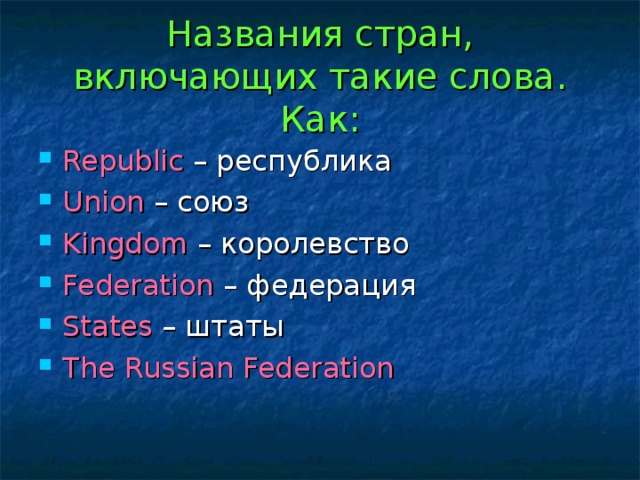 Названия стран, включающих такие слова. Как: Republic – республика Union  – союз Kingdom – королевство Federation – федерация States – штаты The Russian Federation 