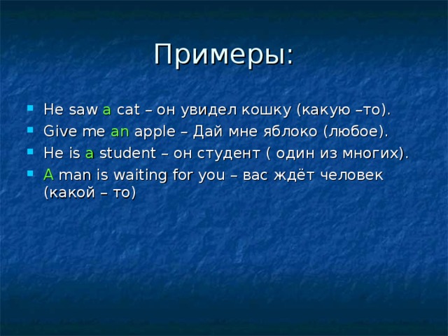 Примеры: He saw a cat – он увидел кошку (какую –то). Give me an apple – Дай мне яблоко (любое). He is a student – он студент ( один из многих). A man is waiting for you – вас ждёт человек (какой – то) 
