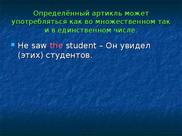 Определённый артикль может употребляться как во множественном так и в единственном числе. He saw the student – Он увидел (этих) студентов. 
