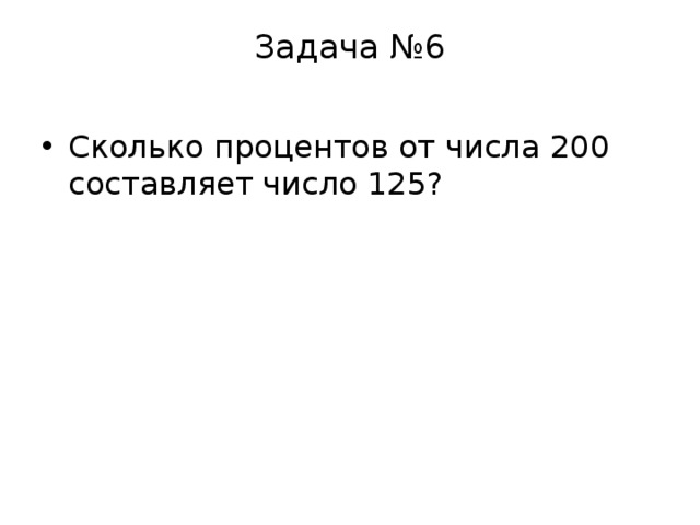 Задача №6   Сколько процентов от числа 200 составляет число 125? 