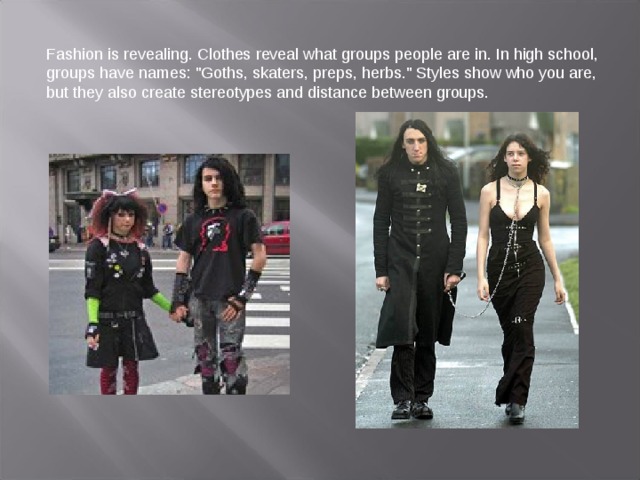 Fashion is revealing. Clothes reveal what groups people are in. In high school, groups have names: 