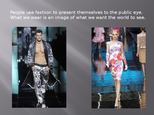  People use fashion to present themselves to the public eye. What we wear is an image of what we want the world to see.   