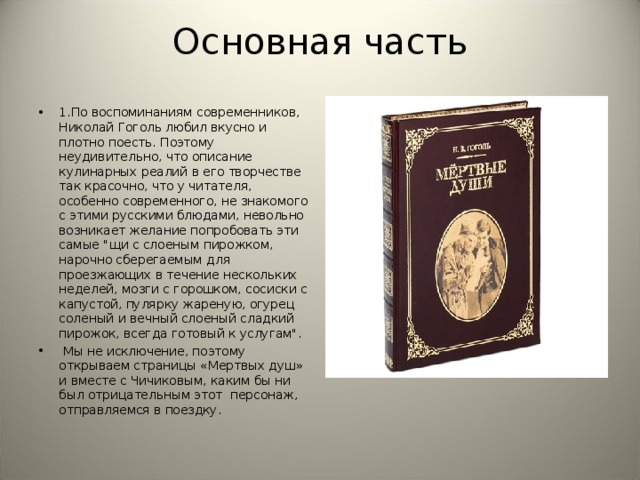 Основная часть   1.По воспоминаниям современников, Николай Гоголь любил вкусно и плотно поесть. Поэтому неудивительно, что описание кулинарных реалий в его творчестве так красочно, что у читателя, особенно современного, не знакомого с этими русскими блюдами, невольно возникает желание попробовать эти самые 