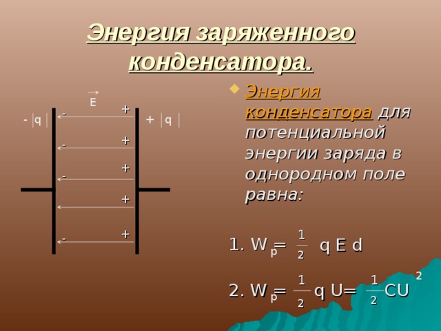 Энергия заряженного конденсатора. Энергия конденсатора для потенциальной энергии заряда в однородном поле равна: 1. W = Е + - - q + q + - + - + - + 1 -  q  E  d p 2 2 2 1 1 2. W = q U= CU p 2 2 