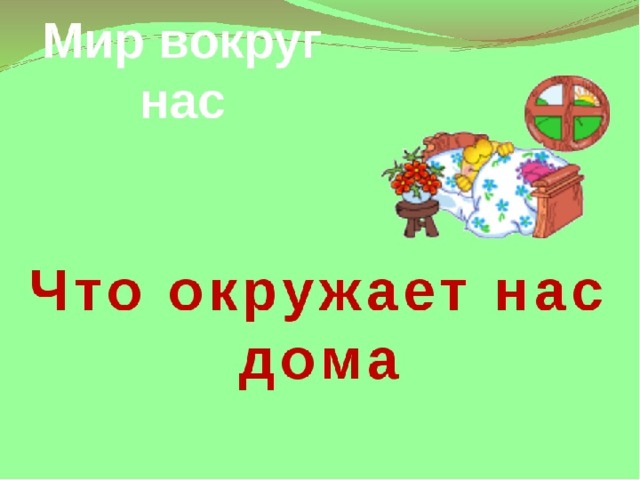 Что окружает нас дома. Что нас окружает. Что окружает нас дома 1 класс. Что нас окружает 1 класс.