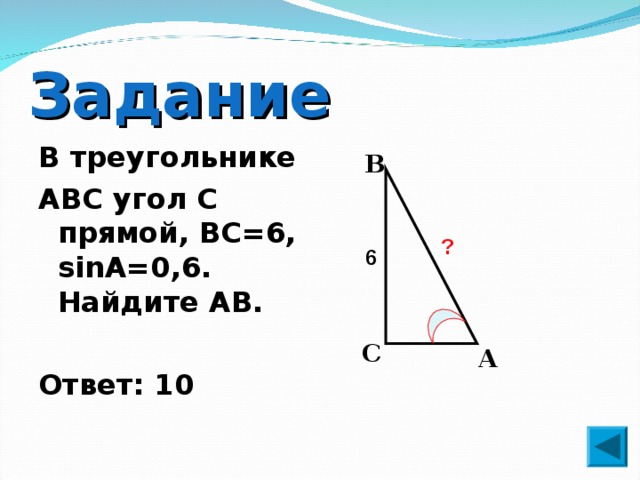 Задание В треугольнике ABC угол C прямой, BC=6, sinA=0,6. Найдите AB.   Ответ: 10 B ? 6 C A 