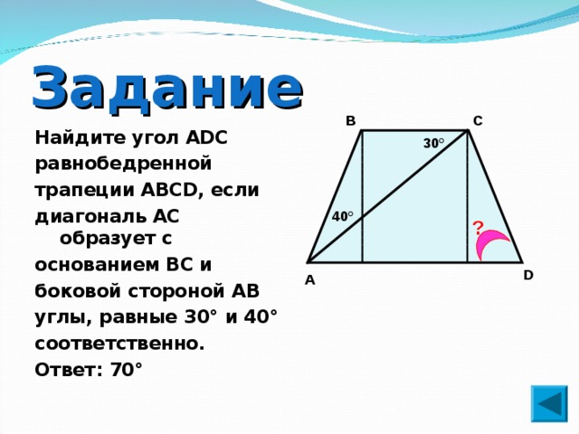 Задание В С Найдите угол АDС равнобедренной трапеции ABCD, если диагональ АС образует с основанием ВС и боковой стороной АВ углы, равные 30° и 40° соответственно. Ответ: 70° 30° 40° ? D А 
